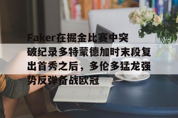 九游官网-Faker在掘金比赛中突破纪录多特蒙德加时末段复出首秀之后，多伦多猛龙强势反弹备战欧冠的简单介绍